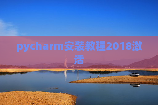 pycharm安装教程2018激活 pycharm安装教程2018激活