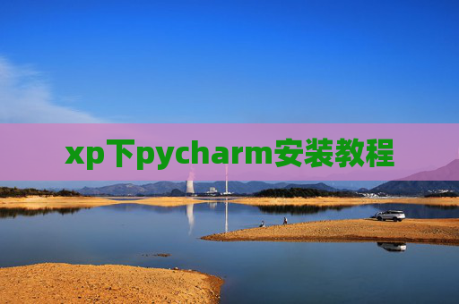 xp下pycharm安装教程 xp下pycharm安装教程